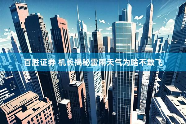 百胜证券 机长揭秘雷雨天气为啥不敢飞