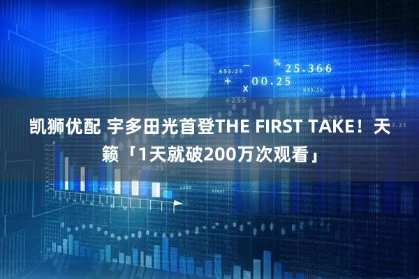 凯狮优配 宇多田光首登THE FIRST TAKE！　天籁「1天就破200万次观看」