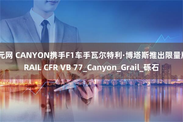 创元网 CANYON携手F1车手瓦尔特利·博塔斯推出限量版GRAIL CFR VB 77_Canyon_Grail_砾石