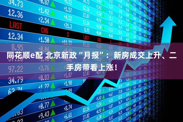 同花顺e配 北京新政“月报”：新房成交上升、二手房带看上涨！