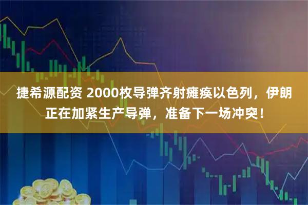 捷希源配资 2000枚导弹齐射瘫痪以色列，伊朗正在加紧生产导弹，准备下一场冲突！
