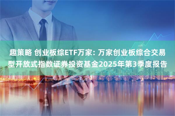 趣策略 创业板综ETF万家: 万家创业板综合交易型开放式指数证券投资基金2025年第3季度报告