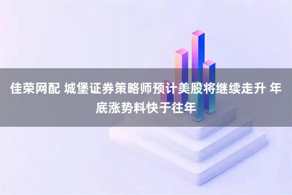 佳荣网配 城堡证券策略师预计美股将继续走升 年底涨势料快于往年