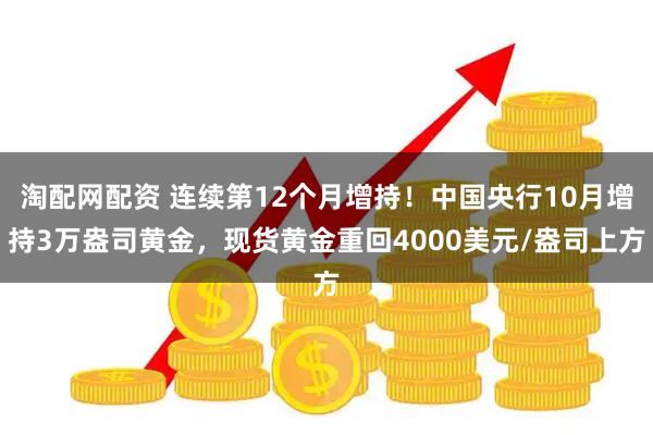 淘配网配资 连续第12个月增持！中国央行10月增持3万盎司黄金，现货黄金重回4000美元/盎司上方